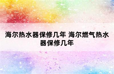 海尔热水器保修几年 海尔燃气热水器保修几年